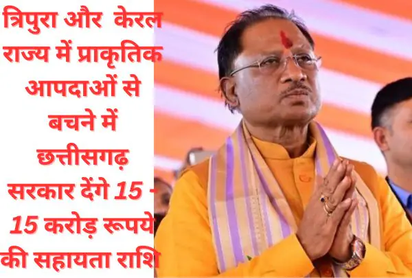 त्रिपुरा और केरल राज्य में प्राकृतिक आपदा के कारण छत्तीसगढ़ सरकार देगी 15-15 करोड़ रूपए की सहायता राशि